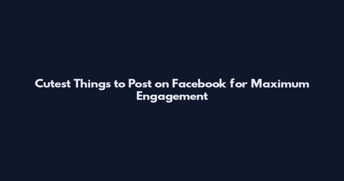 Cutest Things to Post on Facebook for Maximum Engagement