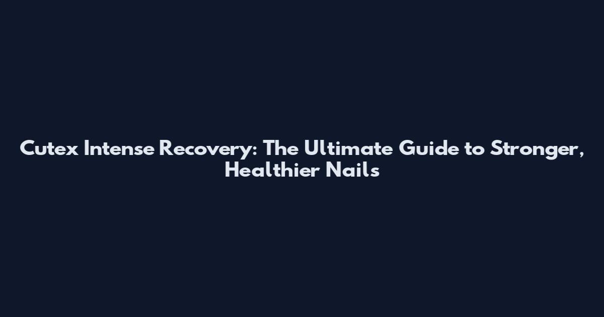 Cutex Intense Recovery: The Ultimate Guide to Stronger, Healthier Nails