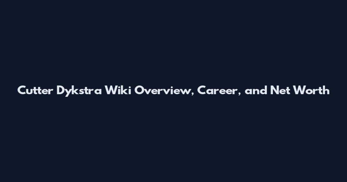 Cutter Dykstra Wiki Overview, Career, and Net Worth
