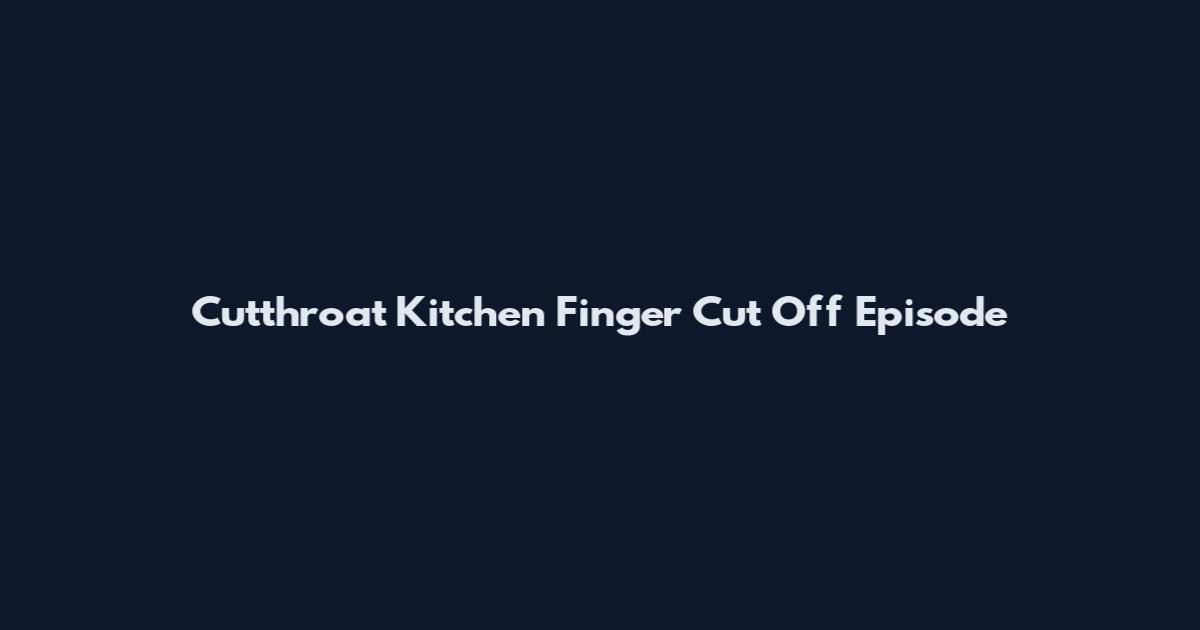 Cutthroat Kitchen Finger Cut Off Episode