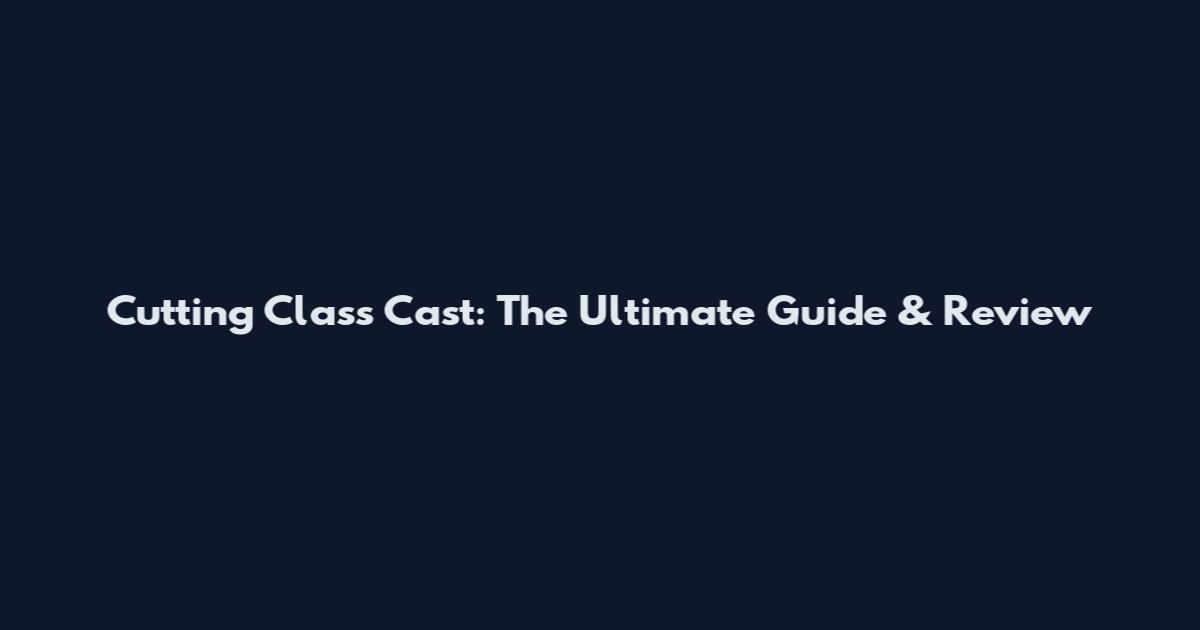 Cutting Class Cast: The Ultimate Guide & Review