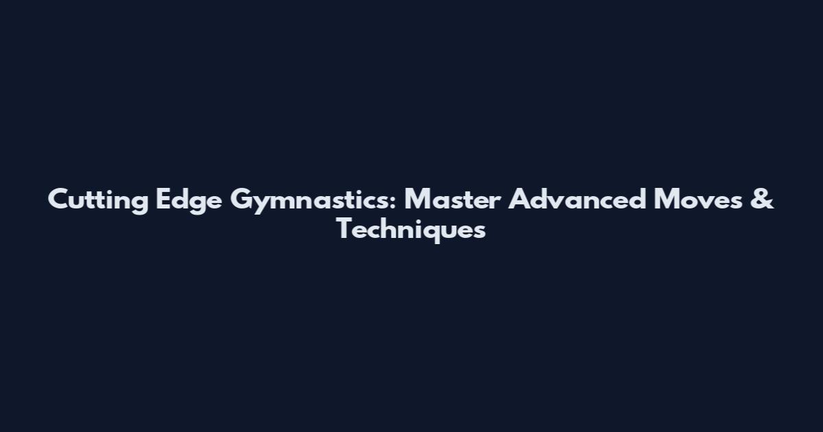 Cutting Edge Gymnastics: Master Advanced Moves & Techniques