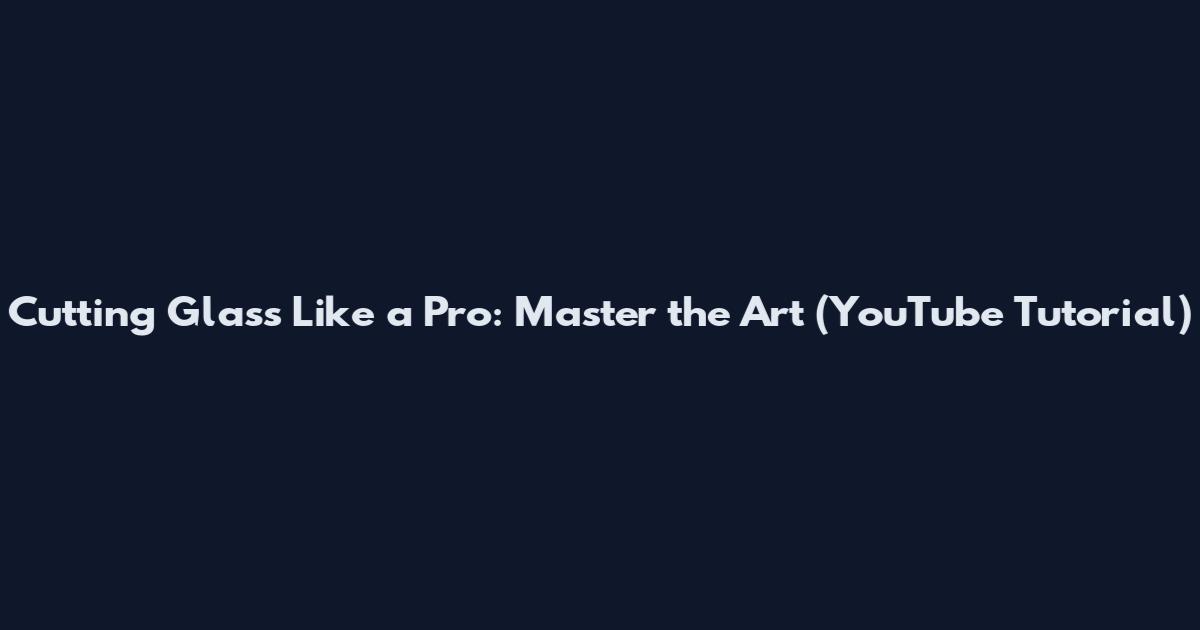 Cutting Glass Like a Pro: Master the Art (YouTube Tutorial)