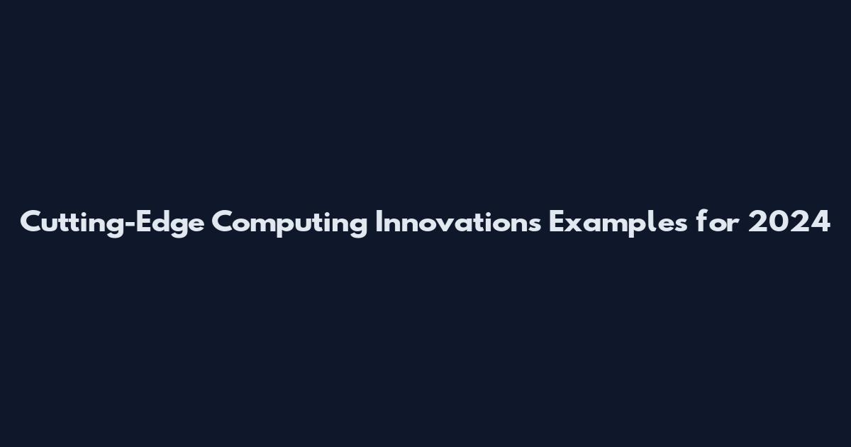 Cutting-Edge Computing Innovations Examples for 2024