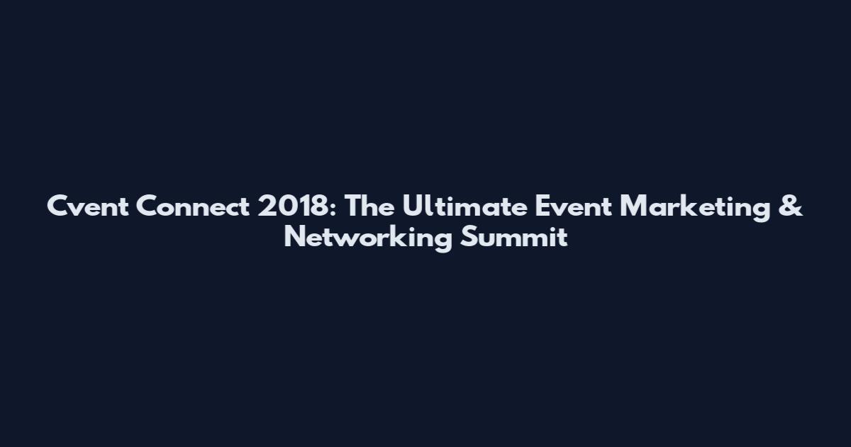 Cvent Connect 2018: The Ultimate Event Marketing & Networking Summit