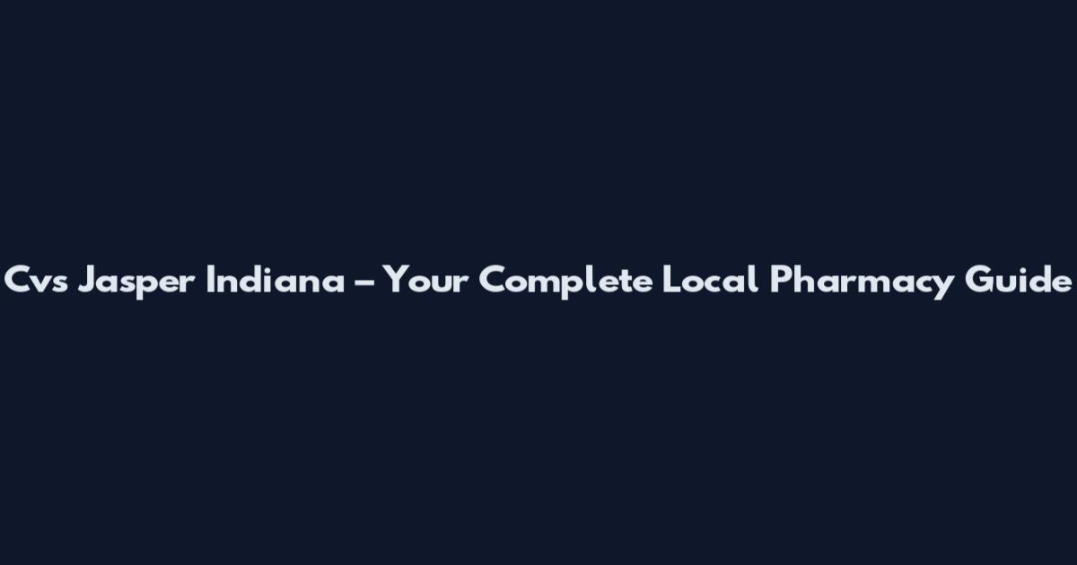 Cvs Jasper Indiana – Your Complete Local Pharmacy Guide