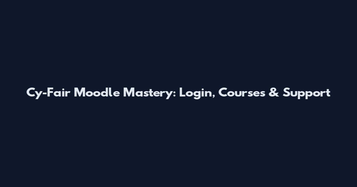 Cy-Fair Moodle Mastery: Login, Courses & Support