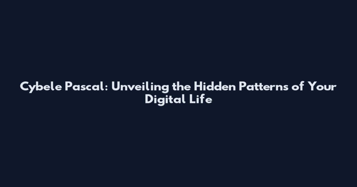 Cybele Pascal: Unveiling the Hidden Patterns of Your Digital Life