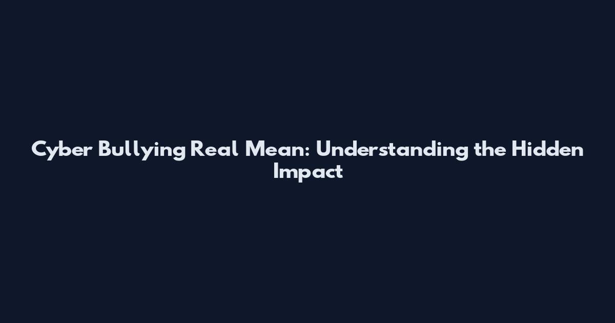 Cyber Bullying Real Mean: Understanding the Hidden Impact