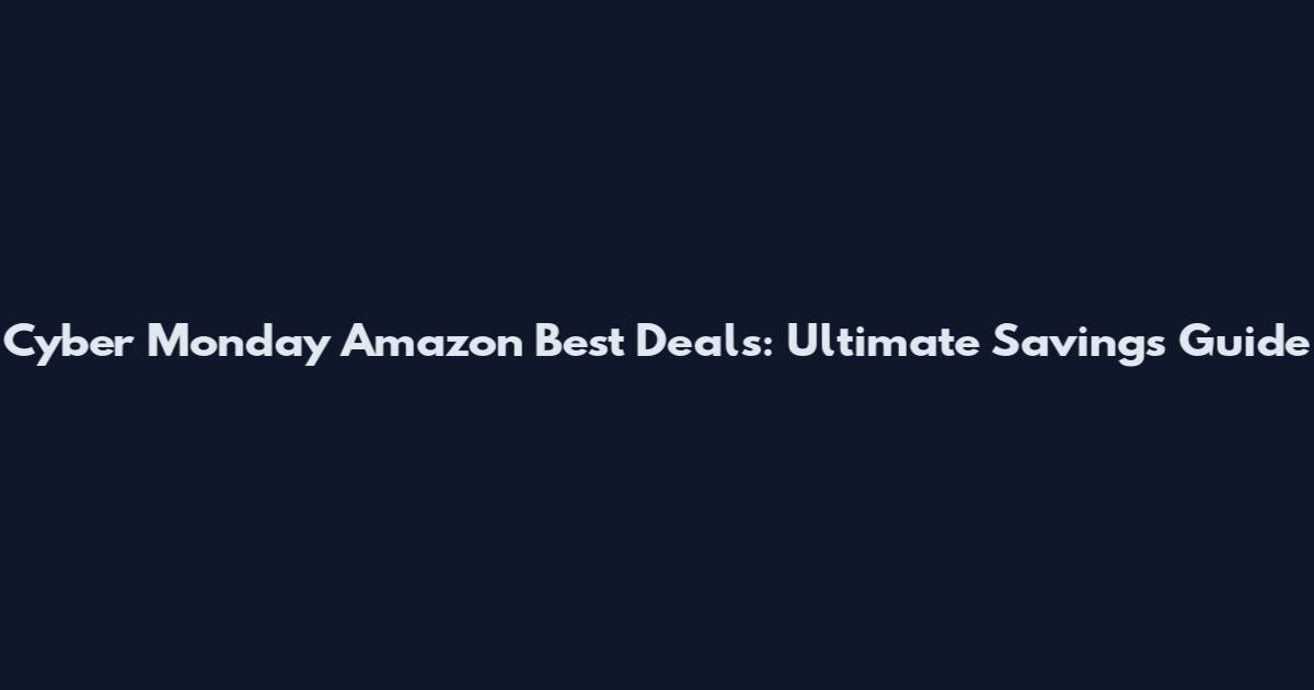 Cyber Monday Amazon Best Deals: Ultimate Savings Guide