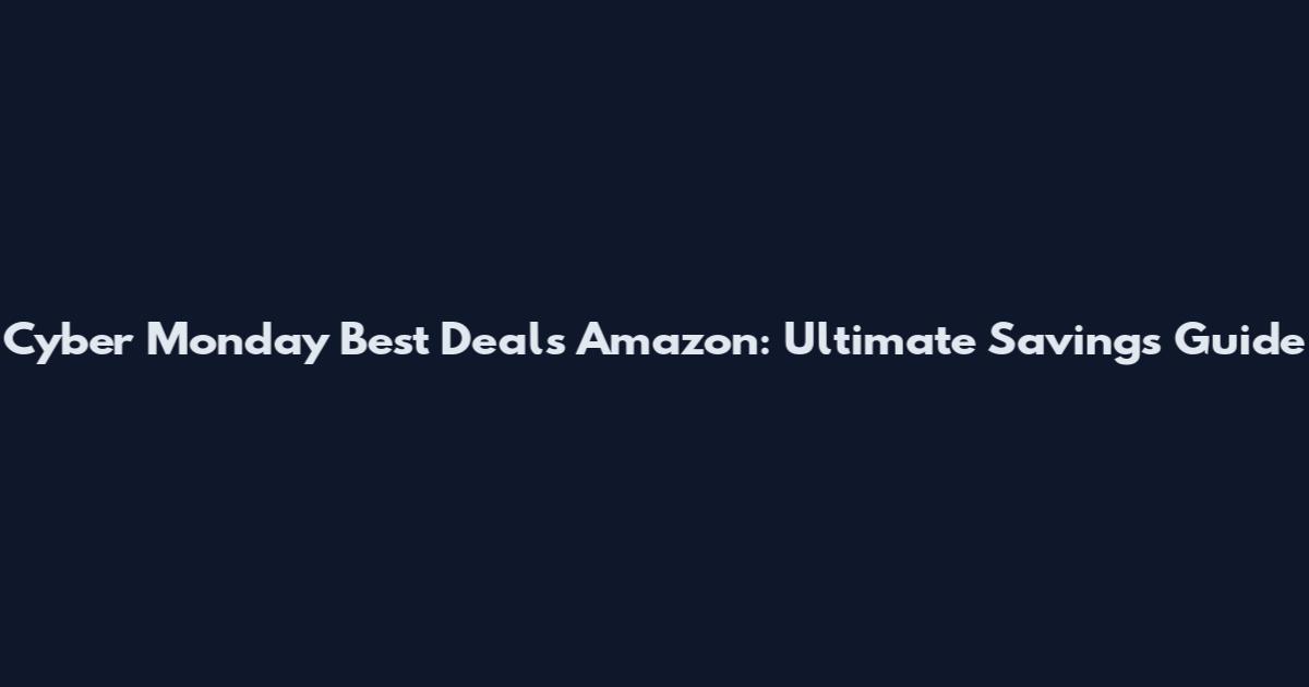Cyber Monday Best Deals Amazon: Ultimate Savings Guide