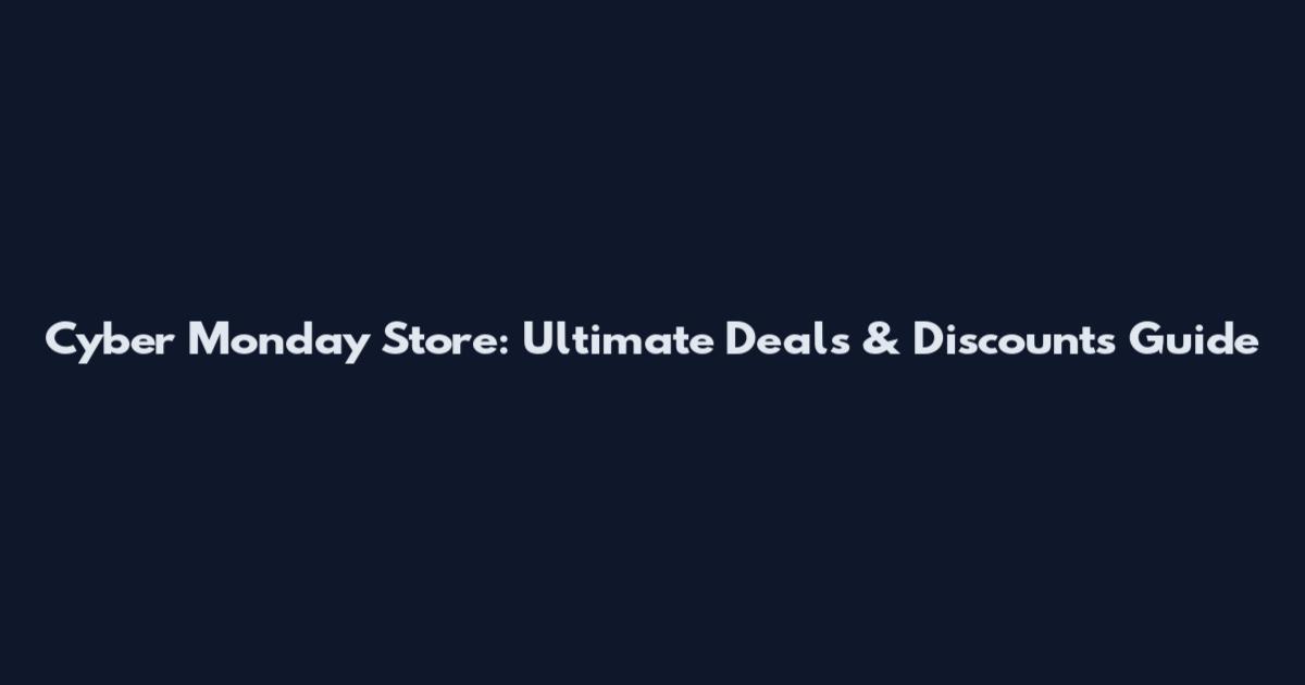 Cyber Monday Store: Ultimate Deals & Discounts Guide