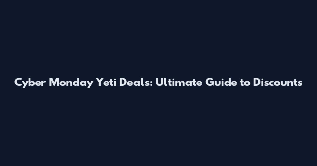 Cyber Monday Yeti Deals: Ultimate Guide to Discounts