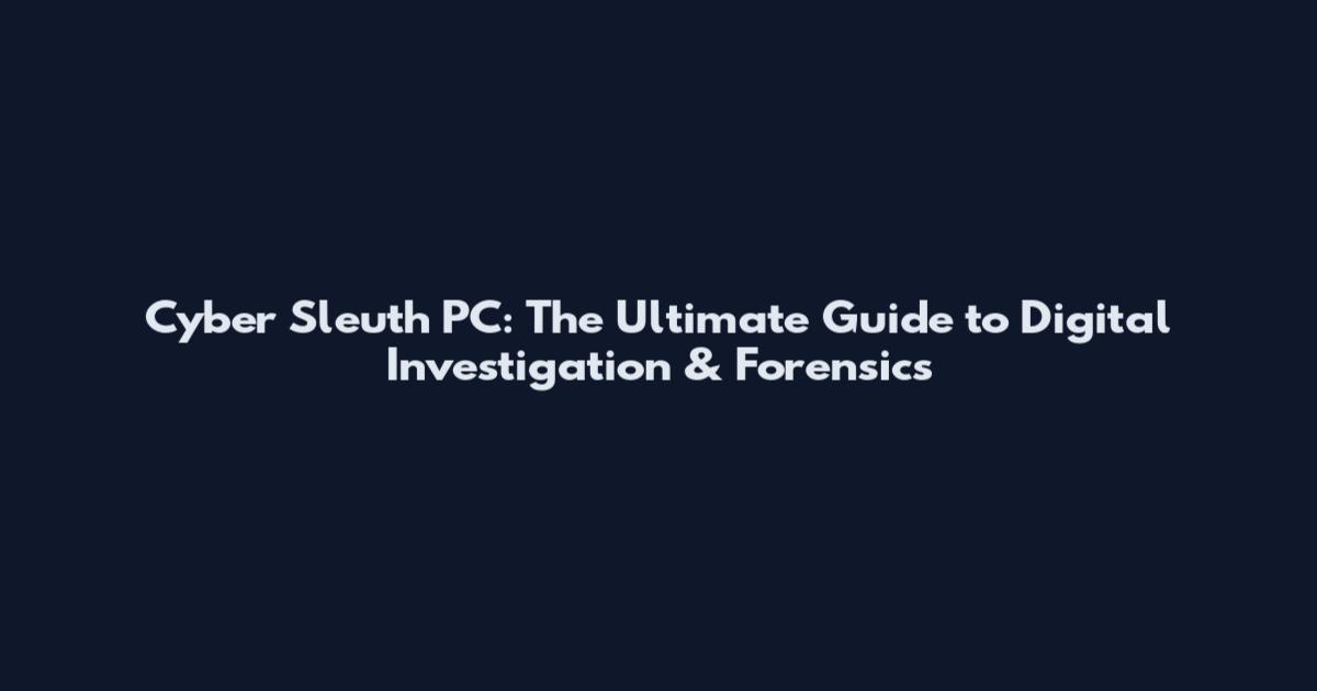 Cyber Sleuth PC: The Ultimate Guide to Digital Investigation & Forensics