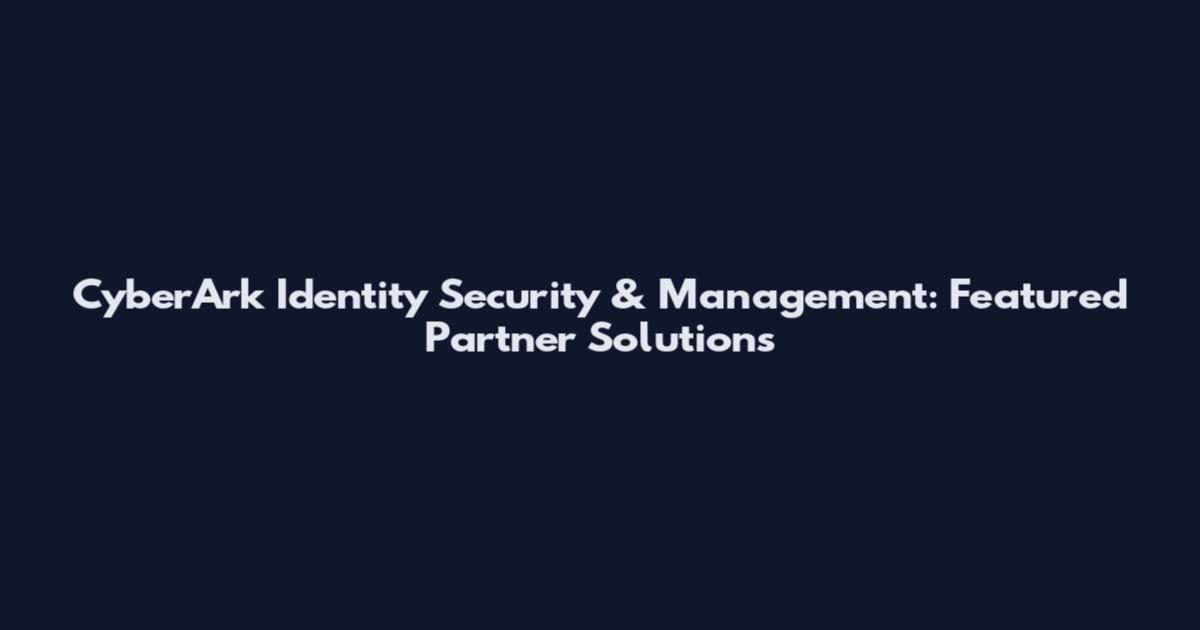 CyberArk Identity Security & Management: Featured Partner Solutions