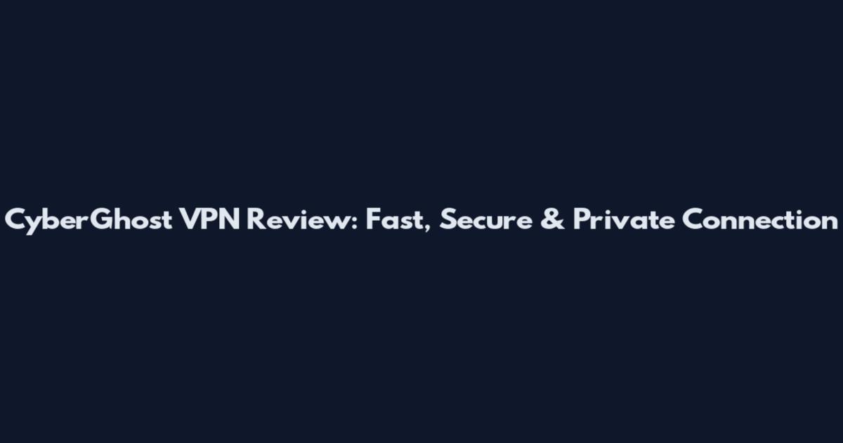 CyberGhost VPN Review: Fast, Secure & Private Connection