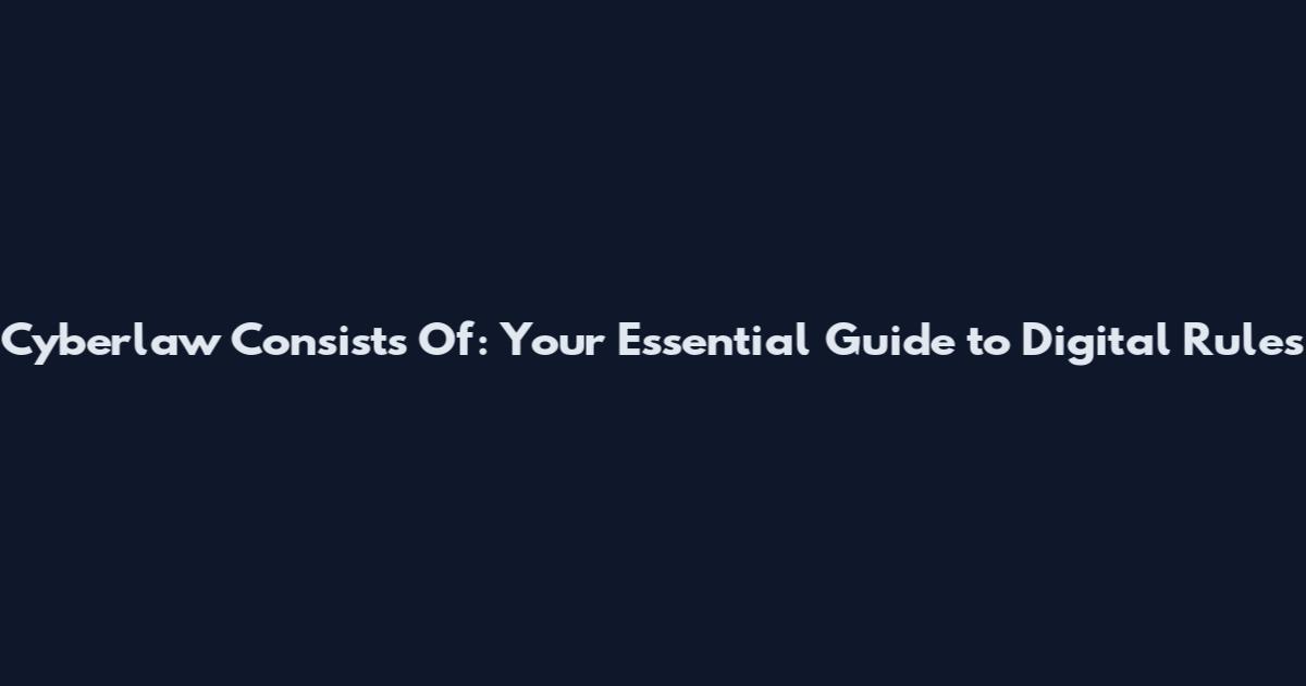 Cyberlaw Consists Of: Your Essential Guide to Digital Rules
