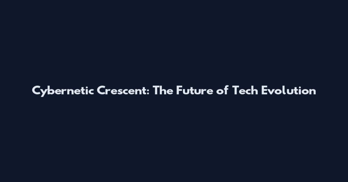 Cybernetic Crescent: The Future of Tech Evolution