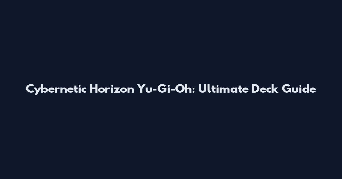 Cybernetic Horizon Yu-Gi-Oh: Ultimate Deck Guide