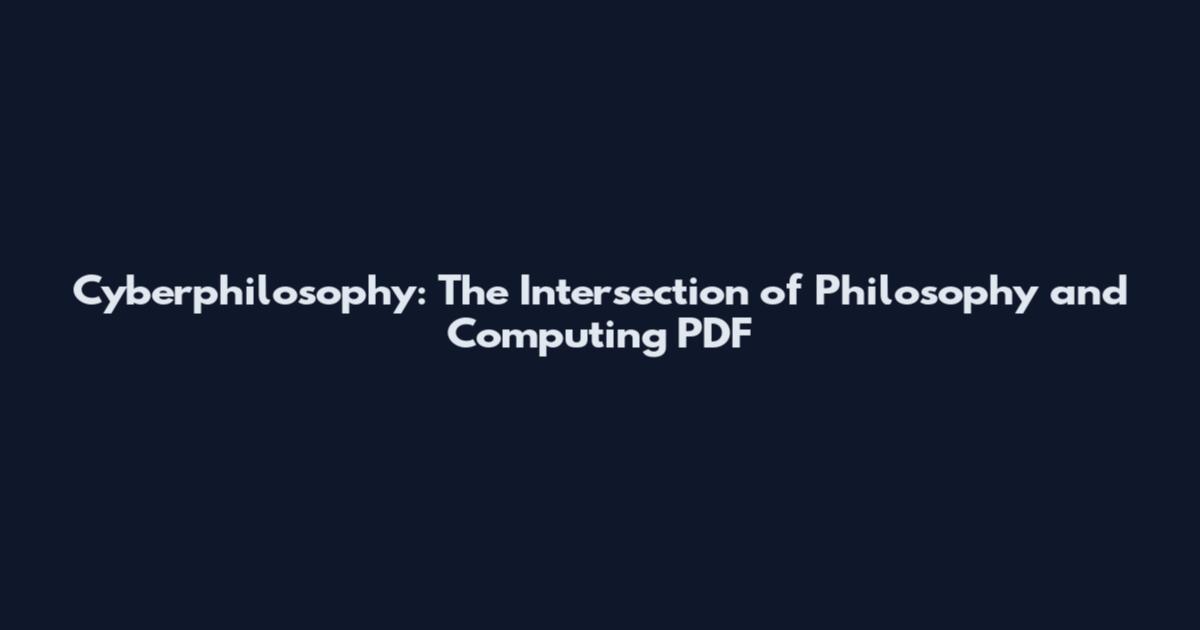 Cyberphilosophy: The Intersection of Philosophy and Computing PDF