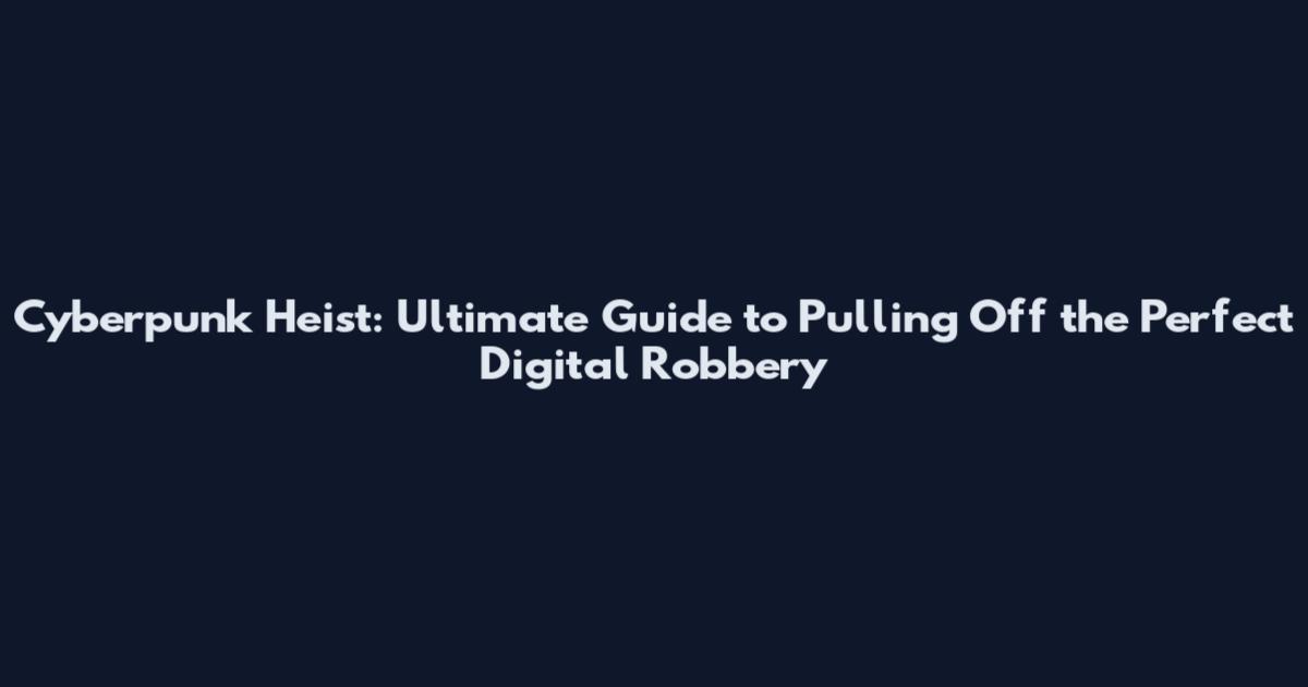 Cyberpunk Heist: Ultimate Guide to Pulling Off the Perfect Digital Robbery