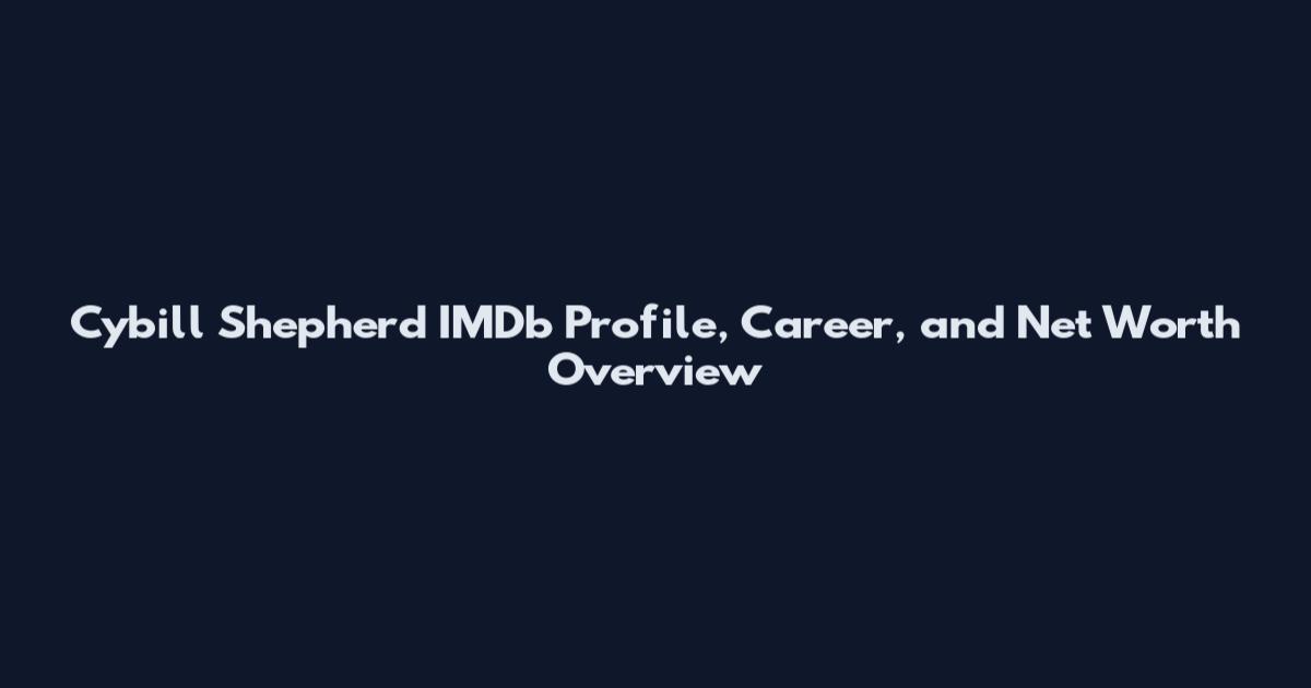 Cybill Shepherd IMDb Profile, Career, and Net Worth Overview