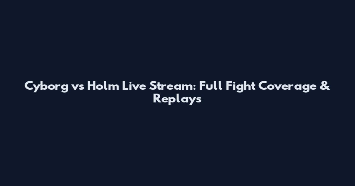Cyborg vs Holm Live Stream: Full Fight Coverage & Replays
