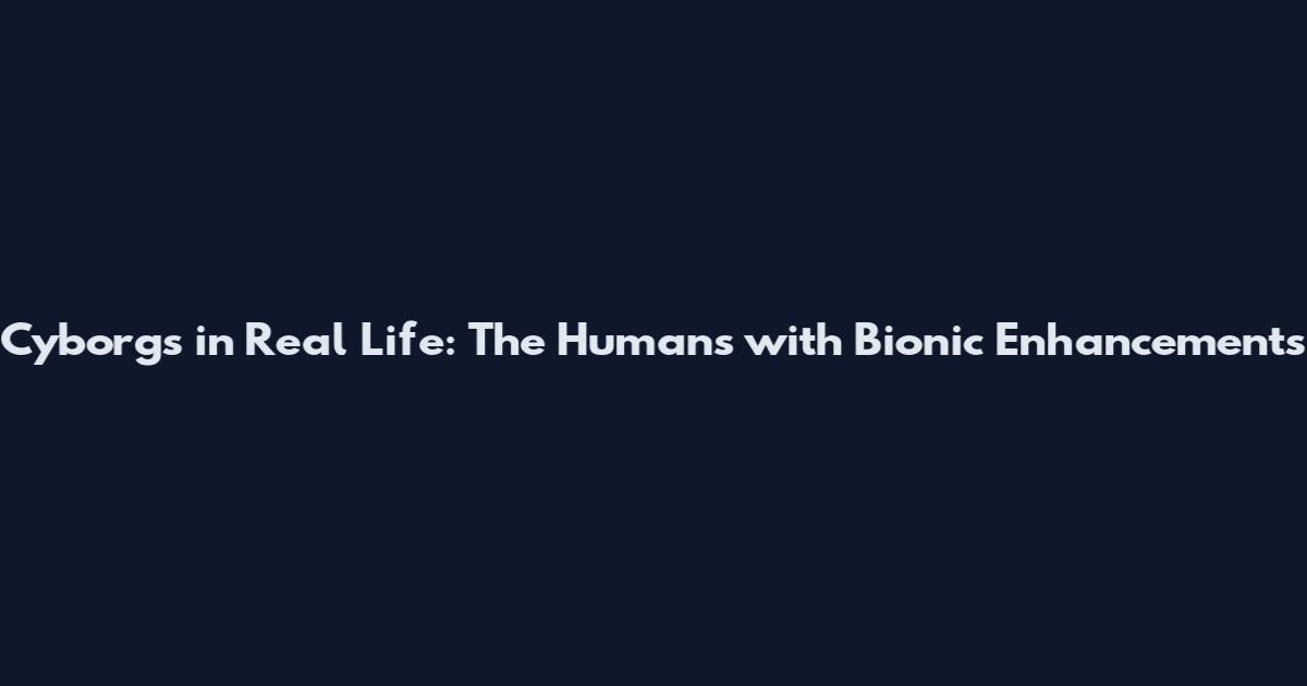 Cyborgs in Real Life: The Humans with Bionic Enhancements