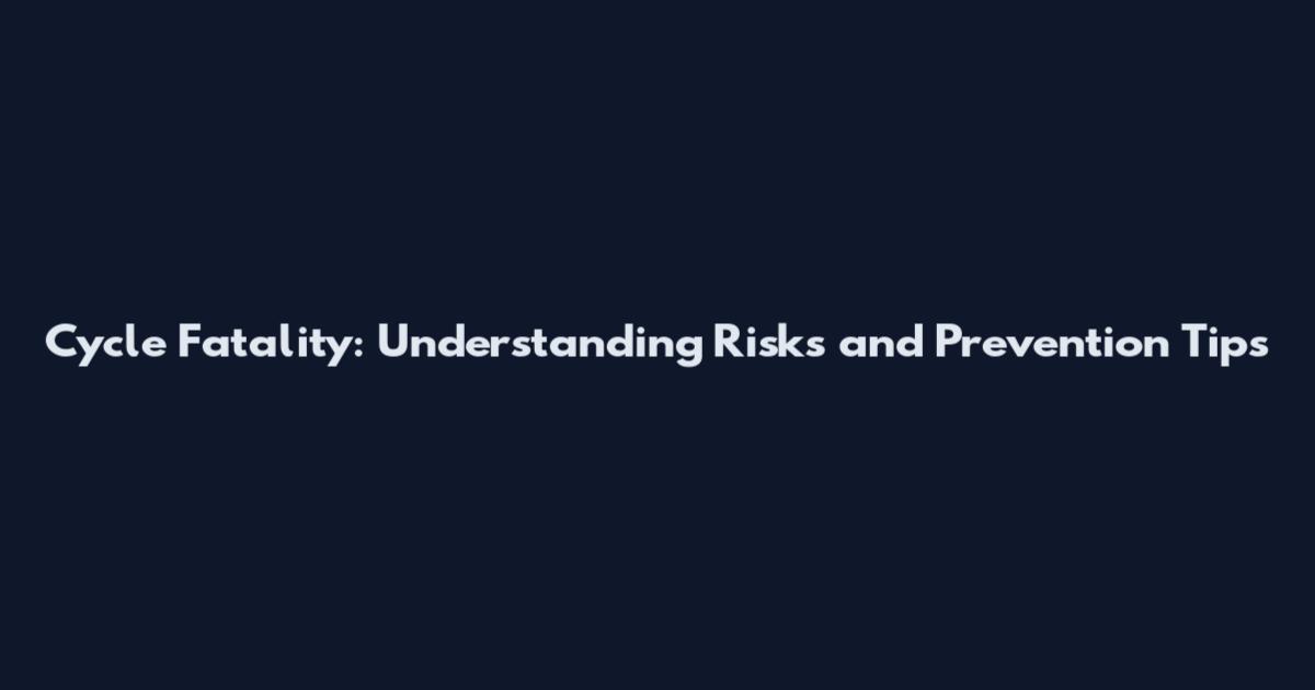 Cycle Fatality: Understanding Risks and Prevention Tips