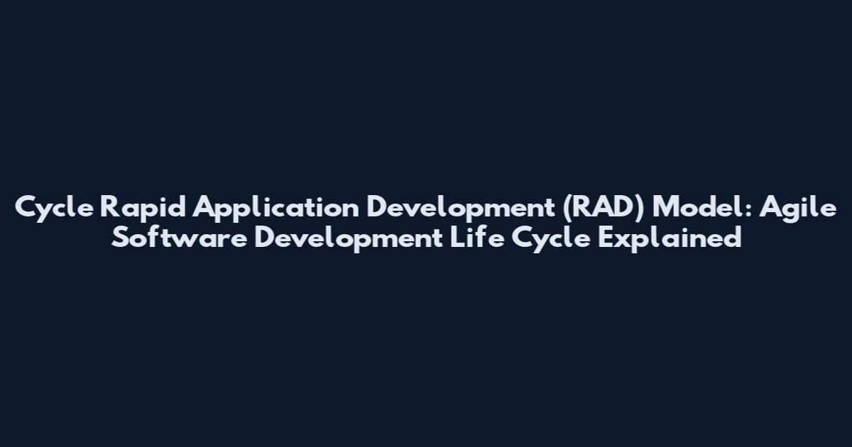 Cycle Rapid Application Development (RAD) Model: Agile Software Development Life Cycle Explained