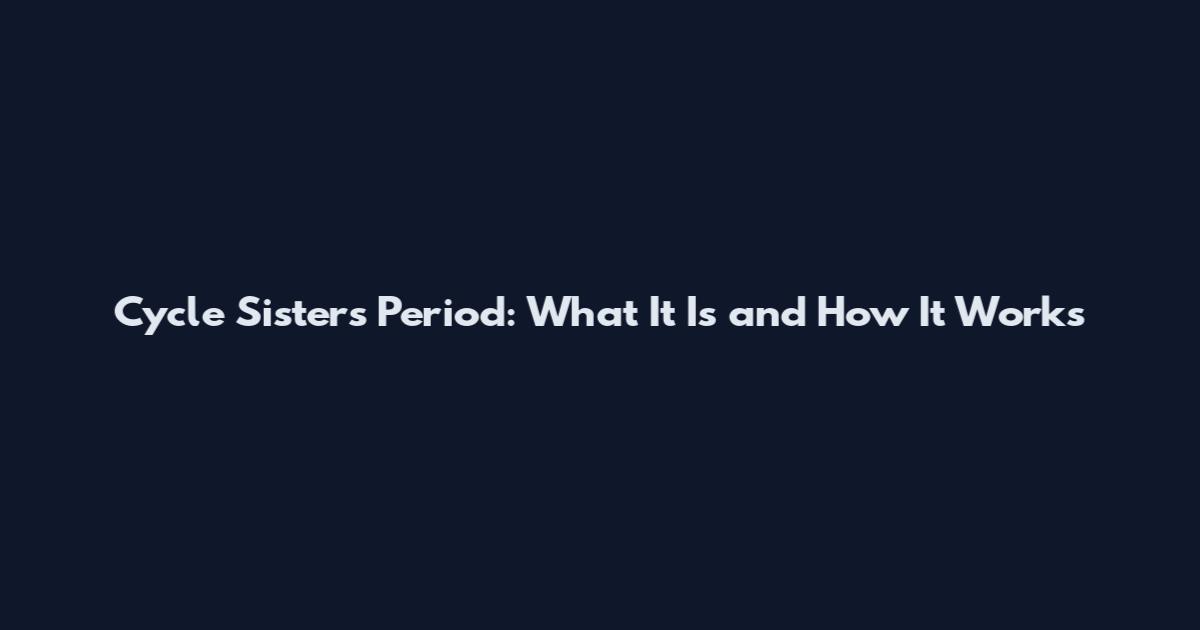 Cycle Sisters Period: What It Is and How It Works