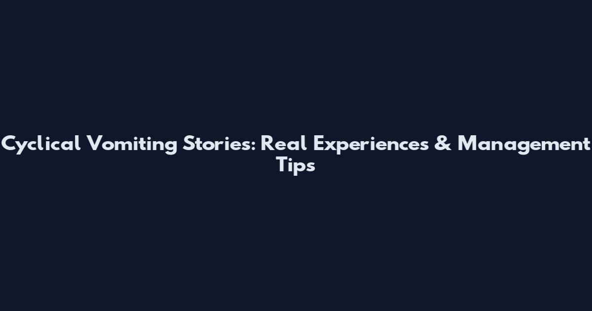 Cyclical Vomiting Stories: Real Experiences & Management Tips