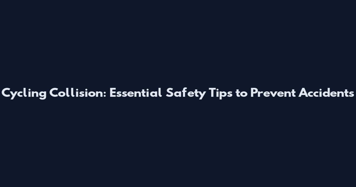Cycling Collision: Essential Safety Tips to Prevent Accidents