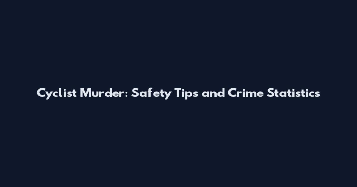 Cyclist Murder: Safety Tips and Crime Statistics