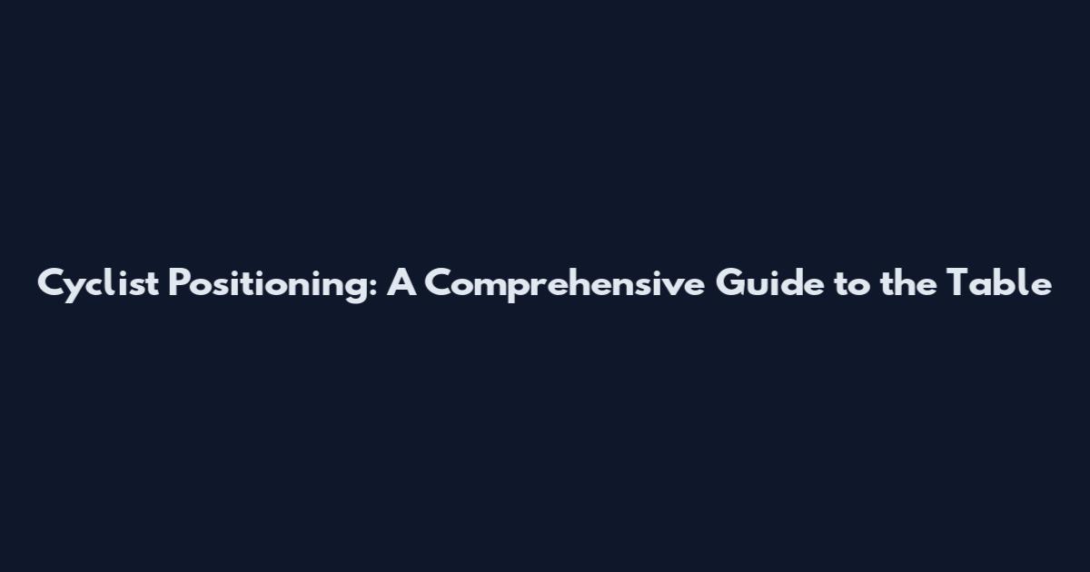 Cyclist Positioning: A Comprehensive Guide to the Table
