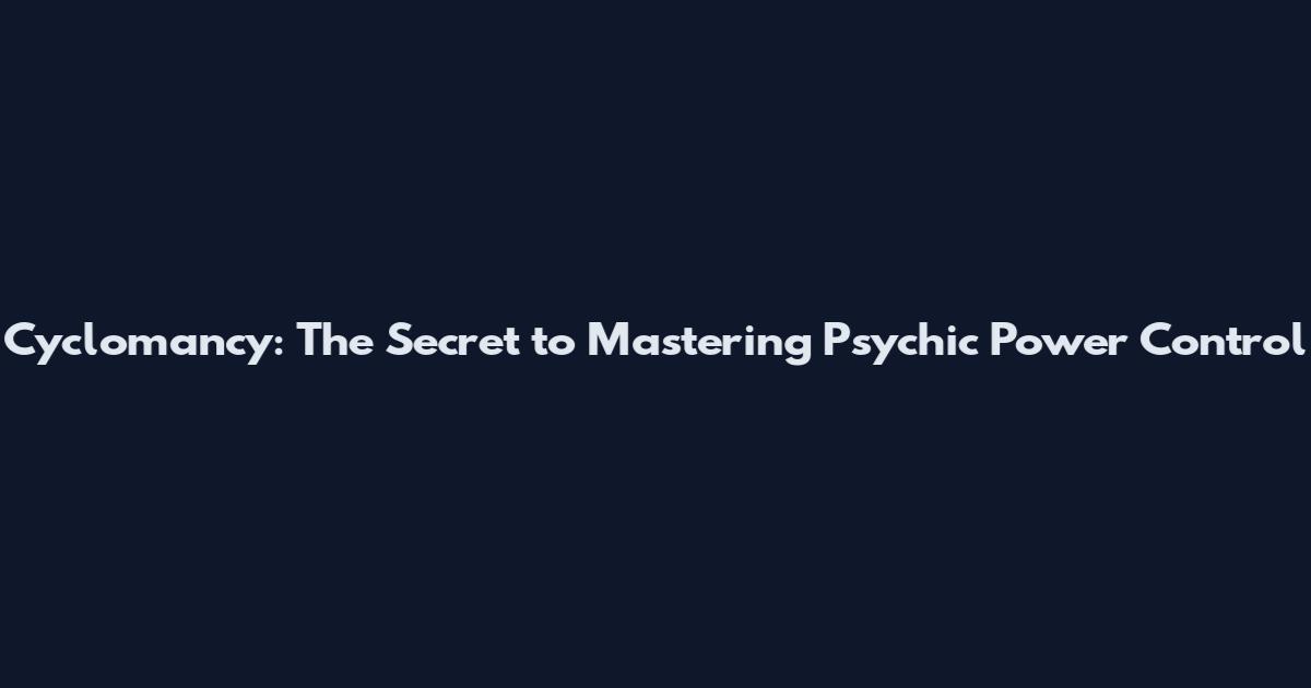 Cyclomancy: The Secret to Mastering Psychic Power Control