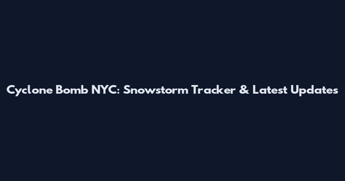 Cyclone Bomb NYC: Snowstorm Tracker & Latest Updates