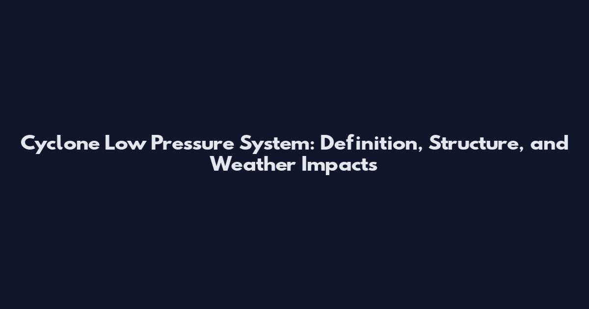 Cyclone Low Pressure System: Definition, Structure, and Weather Impacts