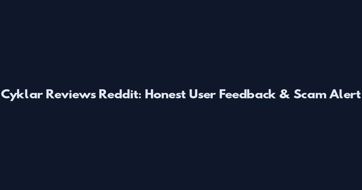 Cyklar Reviews Reddit: Honest User Feedback & Scam Alert
