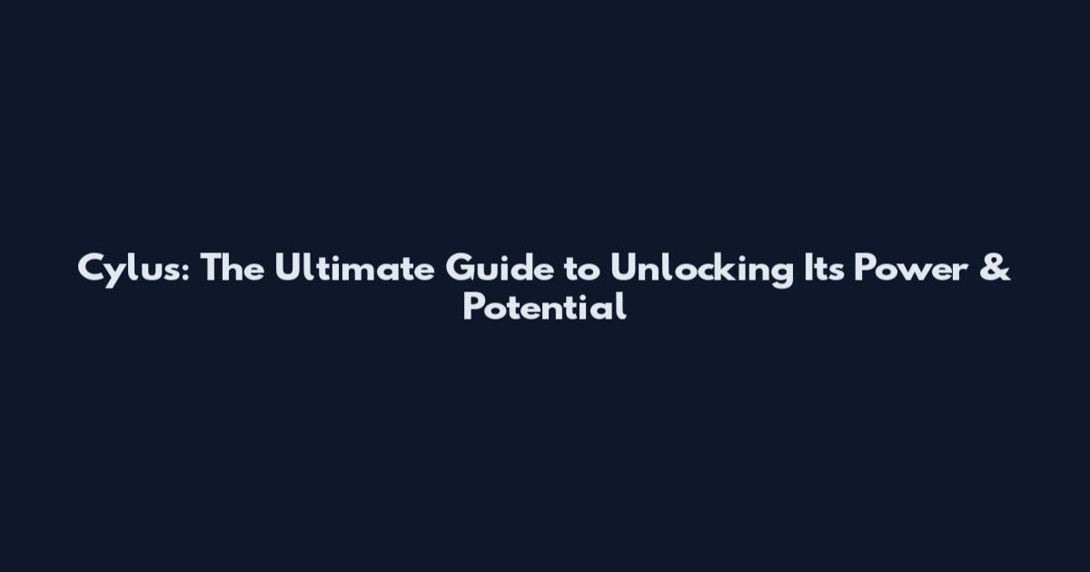 Cylus: The Ultimate Guide to Unlocking Its Power & Potential