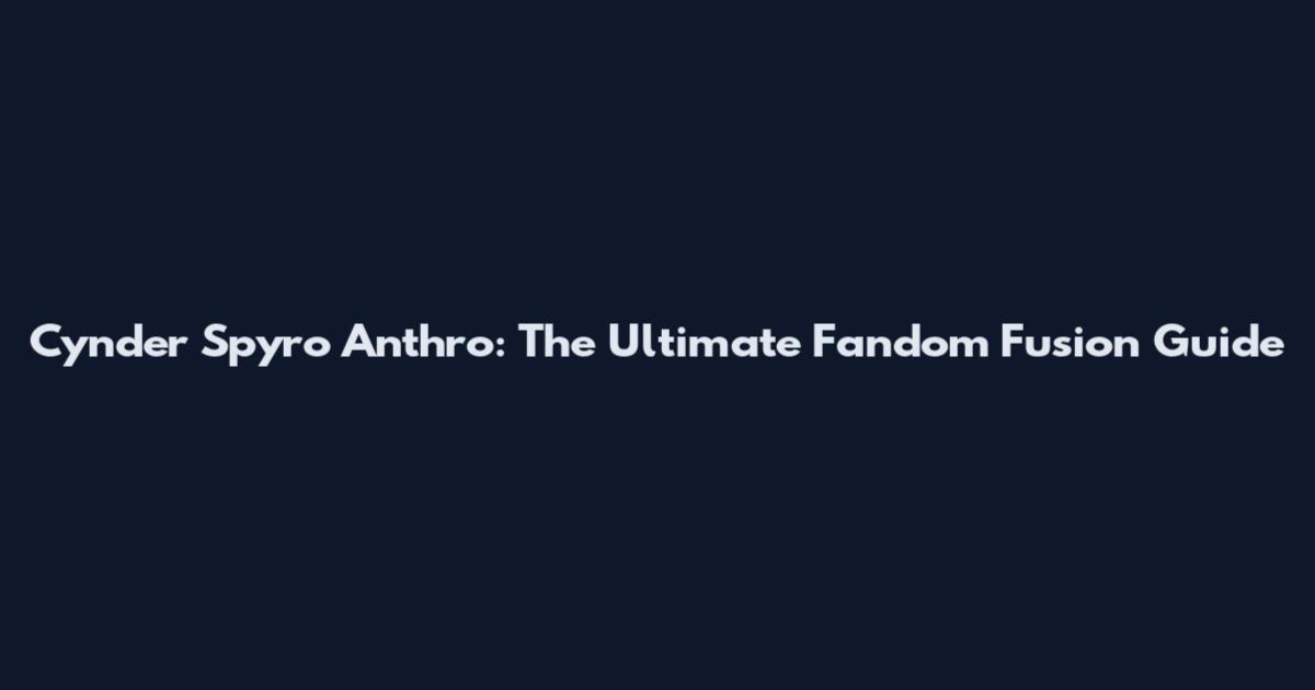 Cynder Spyro Anthro: The Ultimate Fandom Fusion Guide