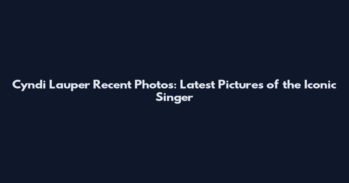 Cyndi Lauper Recent Photos: Latest Pictures of the Iconic Singer