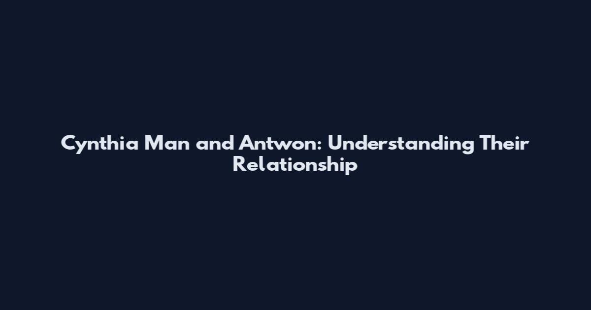 Cynthia Man and Antwon: Understanding Their Relationship