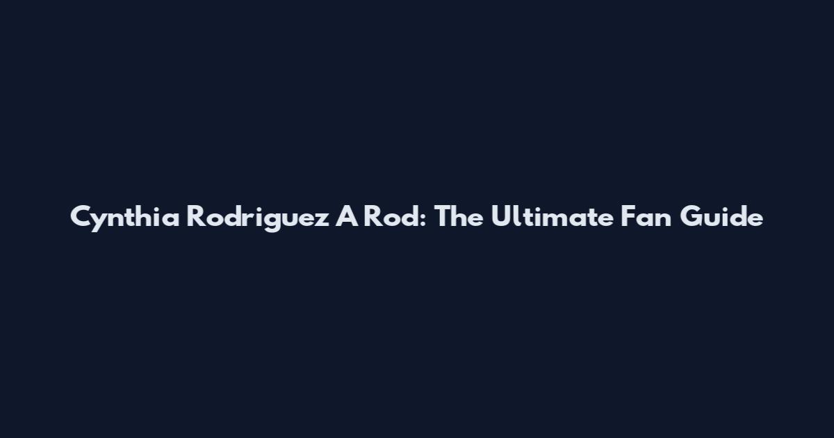 Cynthia Rodriguez A Rod: The Ultimate Fan Guide