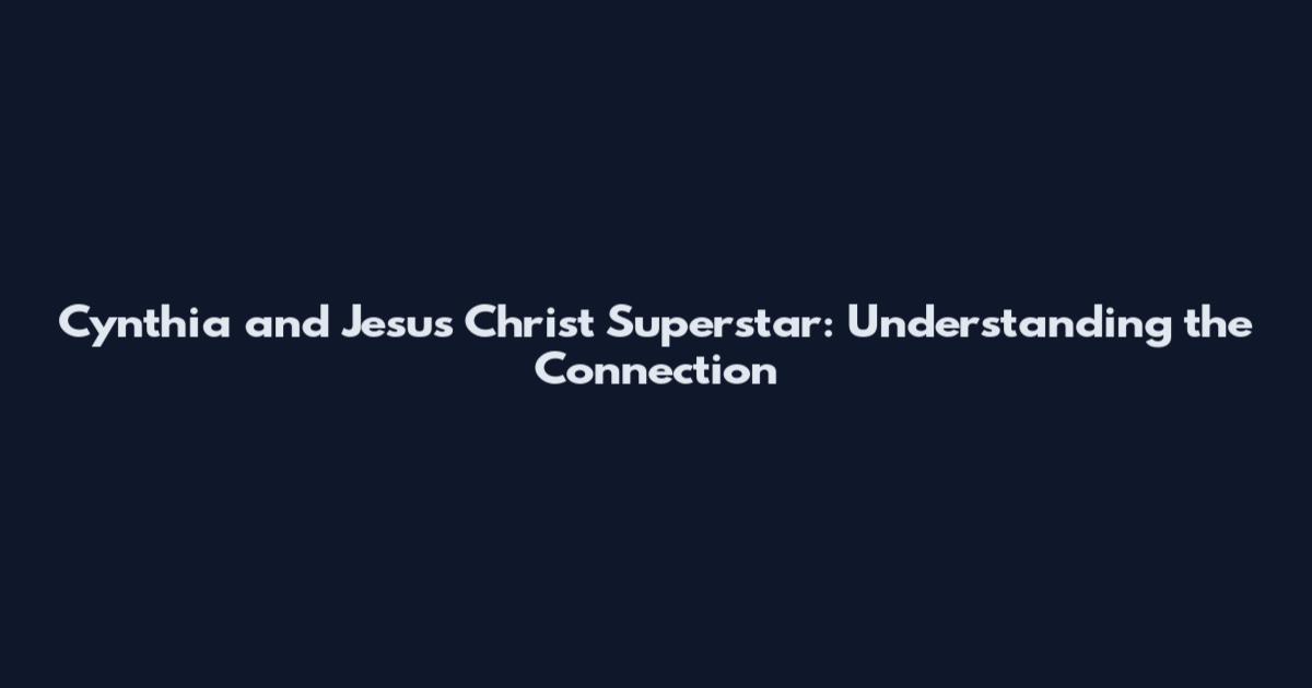 Cynthia and Jesus Christ Superstar: Understanding the Connection