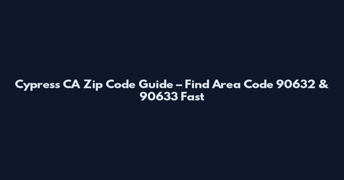 Cypress CA Zip Code Guide – Find Area Code 90632 & 90633 Fast