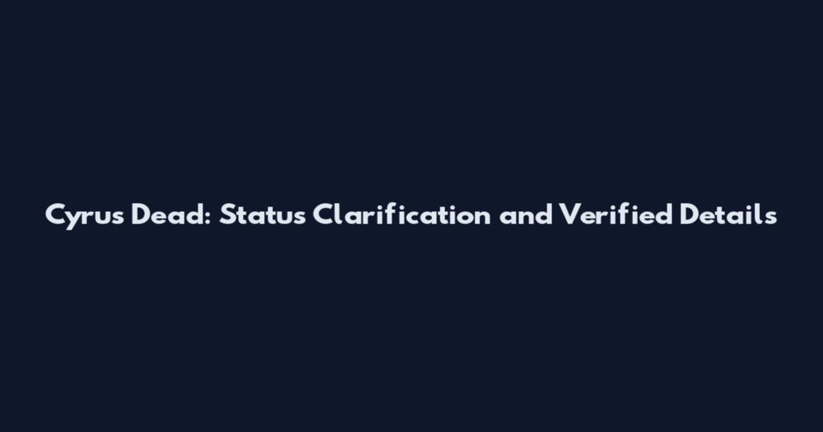 Cyrus Dead: Status Clarification and Verified Details