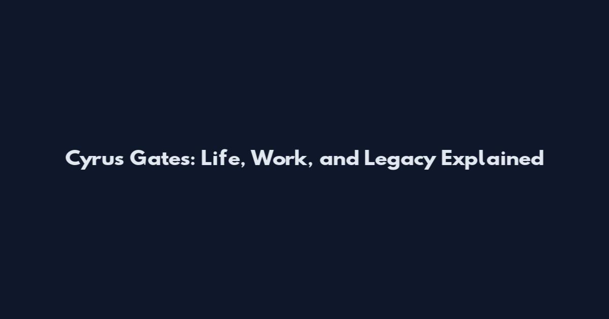 Cyrus Gates: Life, Work, and Legacy Explained