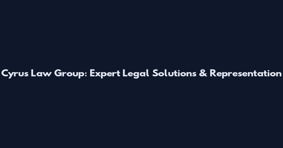 Cyrus Law Group: Expert Legal Solutions & Representation