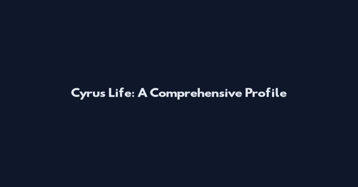 Cyrus Life: A Comprehensive Profile